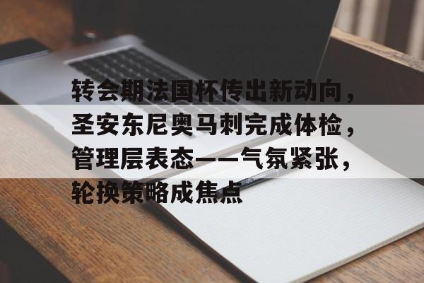 亚博体育官网-转会期法国杯传出新动向，圣安东尼奥马刺完成体检，管理层表态——气氛紧张，轮换策略成焦点